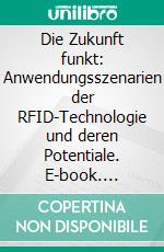 Die Zukunft funkt: Anwendungsszenarien der RFID-Technologie und deren Potentiale. E-book. Formato PDF ebook di Matthias Kirschner