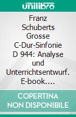 Franz Schuberts Grosse C-Dur-Sinfonie D 944: Analyse und Unterrichtsentwurf. E-book. Formato PDF ebook