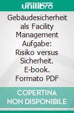 Gebäudesicherheit als Facility Management Aufgabe: Risiko versus Sicherheit. E-book. Formato PDF ebook di Ivo Lagler