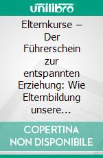 Elternkurse – Der Führerschein zur entspannten Erziehung: Wie Elternbildung unsere Gesellschaft stark macht. E-book. Formato PDF ebook