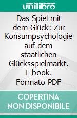 Das Spiel mit dem Glück: Zur Konsumpsychologie auf dem staatlichen Glücksspielmarkt. E-book. Formato PDF ebook