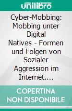 Cyber-Mobbing: Mobbing unter Digital Natives - Formen und Folgen von Sozialer Aggression im Internet. E-book. Formato PDF ebook