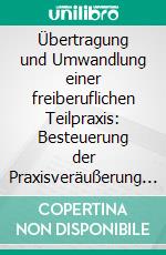 Übertragung und Umwandlung einer freiberuflichen Teilpraxis: Besteuerung der Praxisveräußerung und Gründung einer GmbH. E-book. Formato PDF ebook di Julia Hense