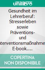 Gesundheit im Lehrerberuf: Stresserleben sowie Präventions- und Interventionsmaßnahmen. E-book. Formato PDF ebook di Julia Engelhardt