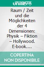 Raum / Zeit und die Möglichkeiten der 4 Dimensionen: Physik – Fiktion – Hollywood. E-book. Formato PDF