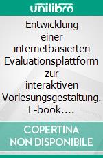 Entwicklung einer internetbasierten Evaluationsplattform zur interaktiven Vorlesungsgestaltung. E-book. Formato PDF ebook