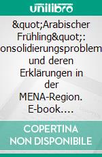 &quot;Arabischer Frühling&quot;: Konsolidierungsprobleme und deren Erklärungen in der MENA-Region. E-book. Formato PDF ebook