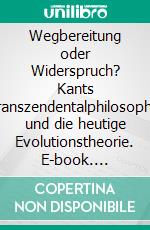 Wegbereitung oder Widerspruch? Kants Transzendentalphilosophie und die heutige Evolutionstheorie. E-book. Formato PDF