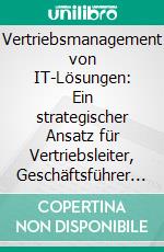 Vertriebsmanagement von IT-Lösungen: Ein strategischer Ansatz für Vertriebsleiter, Geschäftsführer und Praktiker. E-book. Formato PDF