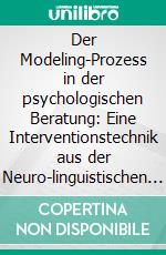 Der Modeling-Prozess in der psychologischen Beratung: Eine Interventionstechnik aus der Neuro-linguistischen Programmierung im systemischen Kontext. E-book. Formato PDF ebook