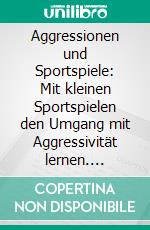 Aggressionen und Sportspiele: Mit kleinen Sportspielen den Umgang mit Aggressivität lernen. E-book. Formato PDF ebook