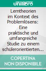 Lerntheorien im Kontext des Problemlösens: Eine praktische und umfangreiche Studie zu einem schülerorientierten Unterrichtsansatz. E-book. Formato PDF ebook di Martin Bruch