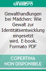 Gewalthandlungen bei Mädchen: Wie Gewalt zur Identitätsentwicklung eingesetzt wird. E-book. Formato PDF ebook