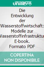 Die Entwicklung der Wasserstoffwirtschaft: Modelle zur Wasserstoffinfrastruktur. E-book. Formato PDF ebook