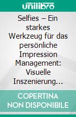 Selfies – Ein starkes Werkzeug für das persönliche Impression Management: Visuelle Inszenierung in sozialen Netzwerken. E-book. Formato PDF ebook