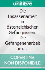 Die Insassenarbeit in österreichischen Gefängnissen: Die Gefangenenarbeit im österreichischen Strafvollzug. E-book. Formato PDF ebook