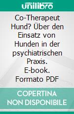 Co-Therapeut Hund? Über den Einsatz von Hunden in der psychiatrischen Praxis. E-book. Formato PDF