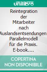 Reintegration der Mitarbeiter nach Auslandsentsendungen: Parallelmodell für die Praxis. E-book. Formato PDF ebook di Kristi Scharbert