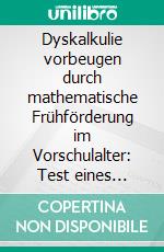 Dyskalkulie vorbeugen durch mathematische Frühförderung im Vorschulalter: Test eines eigenen Förderprogramms basierend auf Ideen von K. Krajewski und B. Eckstein. E-book. Formato PDF