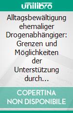 Alltagsbewältigung ehemaliger Drogenabhängiger: Grenzen und Möglichkeiten der Unterstützung durch Selbsthilfegruppen. E-book. Formato PDF ebook di Stefanie Kitzinger