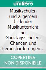 Musikschulen und allgemein bildender Musikunterricht an Ganztagsschulen: Chancen und Herausforderungen einer Kooperation. E-book. Formato PDF ebook