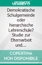 Demokratische Schulgemeinde oder hierarchische Lehrerschule? Studie zur Elternarbeit und Elternmitarbeit in Grundschule und Sekundarstufe I unter Verwendung von Experteninterviews. E-book. Formato PDF ebook