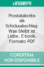 Prostatakrebs als Schicksalsschlag: Was bleibt ist Liebe. E-book. Formato PDF