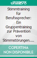 Stimmtraining für Berufssprecher: Ein Gruppentraining zur Prävention von Stimmstörungen. E-book. Formato PDF ebook