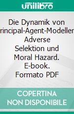 Die Dynamik von Principal-Agent-Modellen: Adverse Selektion und Moral Hazard. E-book. Formato PDF ebook di Steffen Schwope