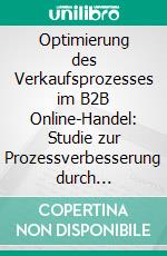 Optimierung des Verkaufsprozesses im B2B Online-Handel: Studie zur Prozessverbesserung durch Webanalyse und Content Marketing. E-book. Formato PDF ebook