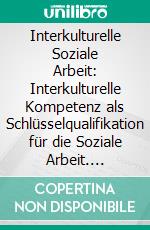 Interkulturelle Soziale Arbeit: Interkulturelle Kompetenz als Schlüsselqualifikation für die Soziale Arbeit. E-book. Formato PDF ebook di Nicole Marx