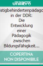 Geistigbehindertenpädagogik in der DDR: Die Entwicklung einer Pädagogik zwischen Bildungsfähigkeit und Ausgrenzung. E-book. Formato PDF ebook