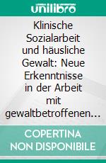 Klinische Sozialarbeit und häusliche Gewalt: Neue Erkenntnisse in der Arbeit mit gewaltbetroffenen Frauen. E-book. Formato PDF ebook di Juliane Wahren