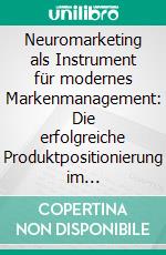 Neuromarketing als Instrument für modernes Markenmanagement: Die erfolgreiche Produktpositionierung im Luxusgütersegment. E-book. Formato PDF ebook