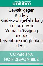 Gewalt gegen Kinder: Kindeswohlgefährdung in Form von Vernachlässigung und die Interventionsmöglichkeiten der Jugendhilfe. E-book. Formato PDF