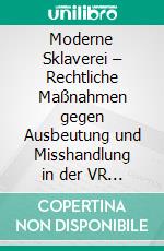Moderne Sklaverei – Rechtliche Maßnahmen gegen Ausbeutung und Misshandlung in der VR China. E-book. Formato PDF ebook