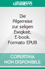 Die Pilgerreise zur seligen Ewigkeit. E-book. Formato EPUB ebook