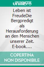 Leben ist FreudeDie Bergpredigt als Herausforderung an den Menschen unserer Zeit. E-book. Formato EPUB ebook