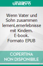 Wenn Vater und Sohn zusammen lernenLernerlebnisse mit Kindern. E-book. Formato EPUB ebook