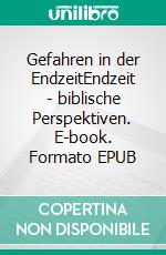 Gefahren in der EndzeitEndzeit - biblische Perspektiven. E-book. Formato EPUB ebook