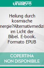 Heilung durch kosmische Energie?Alternativmedizin im Licht der Bibel. E-book. Formato EPUB