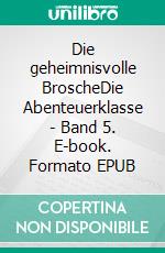 Die geheimnisvolle BroscheDie Abenteuerklasse - Band 5. E-book. Formato EPUB ebook di Damaris Kofmehl