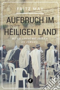 Aufbruch im Heiligen LandMessianische Juden in Israel. E-book. Formato EPUB ebook di Fritz May