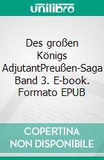 Des großen Königs AdjutantPreußen-Saga Band 3. E-book. Formato EPUB ebook