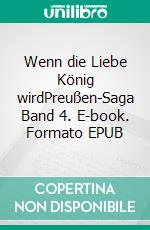 Wenn die Liebe König wirdPreußen-Saga Band 4. E-book. Formato EPUB ebook