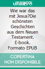 Wie war das mit Jesus?Die schönsten Geschichten aus dem Neuen Testament. E-book. Formato EPUB ebook