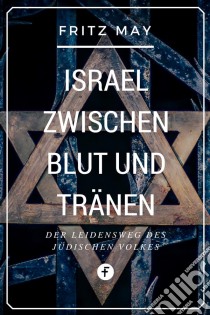 Israel zwischen Blut und TränenDer Leidensweg des jüdischen Volkes. E-book. Formato EPUB ebook di Fritz May