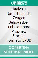 Charles T. Russell und die Zeugen JehovasDer unbelehrbare Prophet. E-book. Formato EPUB