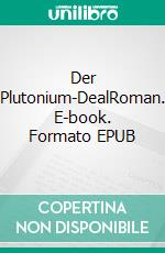 Der Plutonium-DealRoman. E-book. Formato EPUB ebook di Michael Buschmann