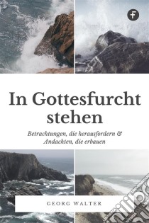 In Gottesfurcht stehenBetrachtungen, die herausfordern & Andachten, die erbauen. E-book. Formato EPUB ebook di Georg Walter